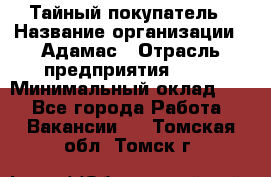 Тайный покупатель › Название организации ­ Адамас › Отрасль предприятия ­ PR › Минимальный оклад ­ 1 - Все города Работа » Вакансии   . Томская обл.,Томск г.